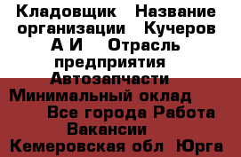 Кладовщик › Название организации ­ Кучеров А.И. › Отрасль предприятия ­ Автозапчасти › Минимальный оклад ­ 24 000 - Все города Работа » Вакансии   . Кемеровская обл.,Юрга г.